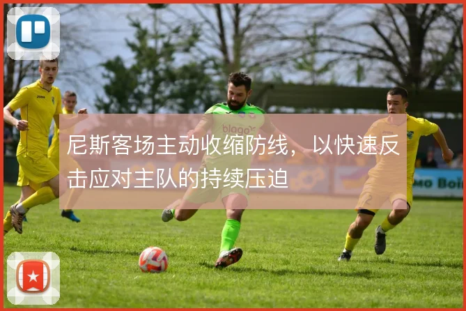 尼斯客场主动收缩防线，以快速反击应对主队的持续压迫