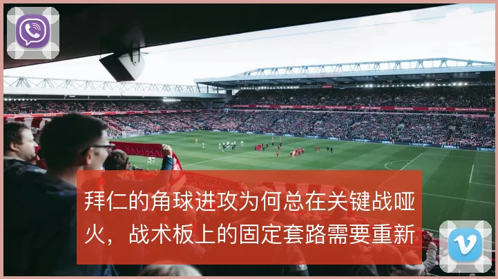 拜仁的角球进攻为何总在关键战哑火,战术板上的固定套路需要重新设计