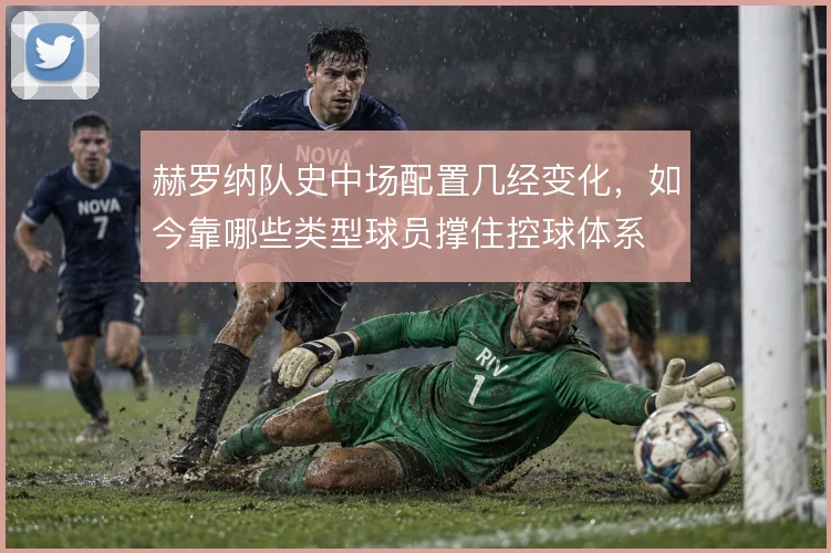 赫罗纳队史中场配置几经变化，如今靠哪些类型球员撑住控球体系