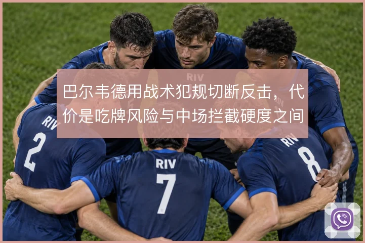 巴尔韦德用战术犯规切断反击，代价是吃牌风险与中场拦截硬度之间的平衡