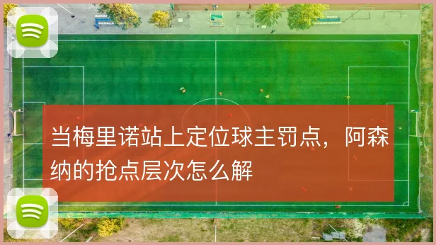 当梅里诺站上定位球主罚点,阿森纳的抢点层次怎么解