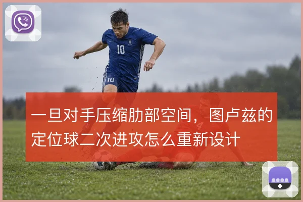 一旦对手压缩肋部空间，图卢兹的定位球二次进攻怎么重新设计