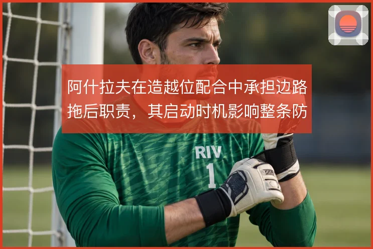 阿什拉夫在造越位配合中承担边路拖后职责,其启动时机影响整条防线的协同