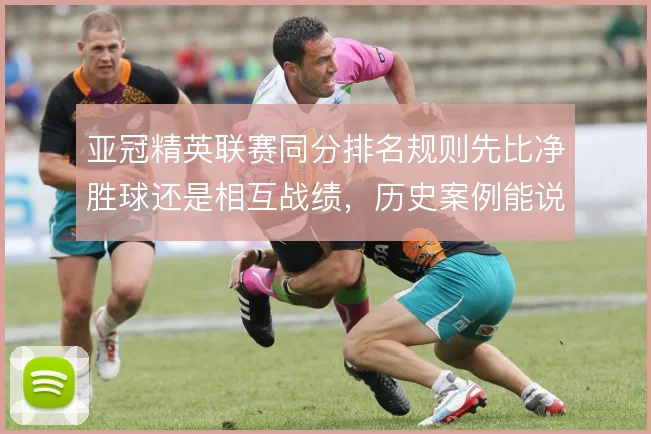 亚冠精英联赛同分排名规则先比净胜球还是相互战绩,历史案例能说明什么