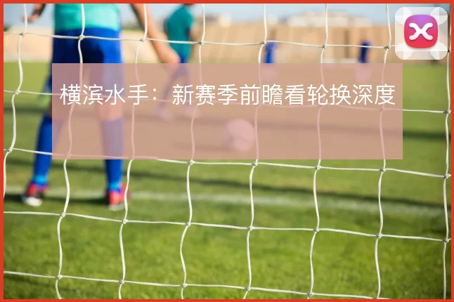 横滨水手：新赛季前瞻看轮换深度