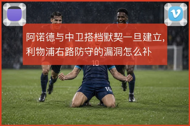 阿诺德与中卫搭档默契一旦建立,利物浦右路防守的漏洞怎么补
