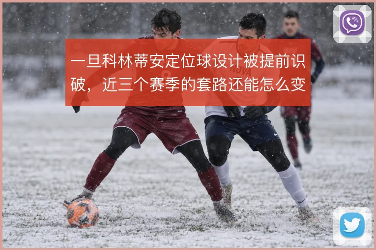 一旦科林蒂安定位球设计被提前识破,近三个赛季的套路还能怎么变