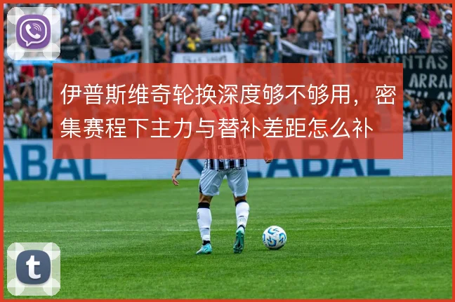 伊普斯维奇轮换深度够不够用，密集赛程下主力与替补差距怎么补