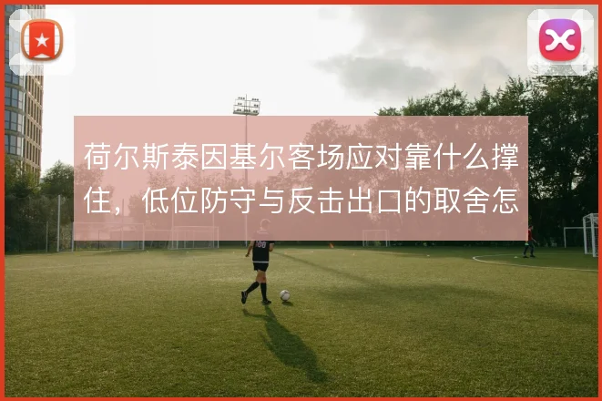 荷尔斯泰因基尔客场应对靠什么撑住,低位防守与反击出口的取舍怎么解