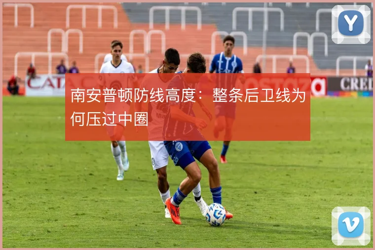 南安普顿防线高度:整条后卫线为何压过中圈