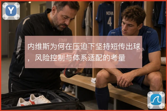 内维斯为何在压迫下坚持短传出球,风险控制与体系适配的考量