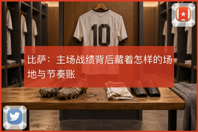 比萨：主场战绩背后藏着怎样的场地与节奏账