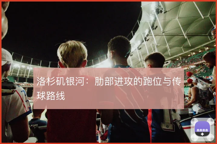 洛杉矶银河：肋部进攻的跑位与传球路线