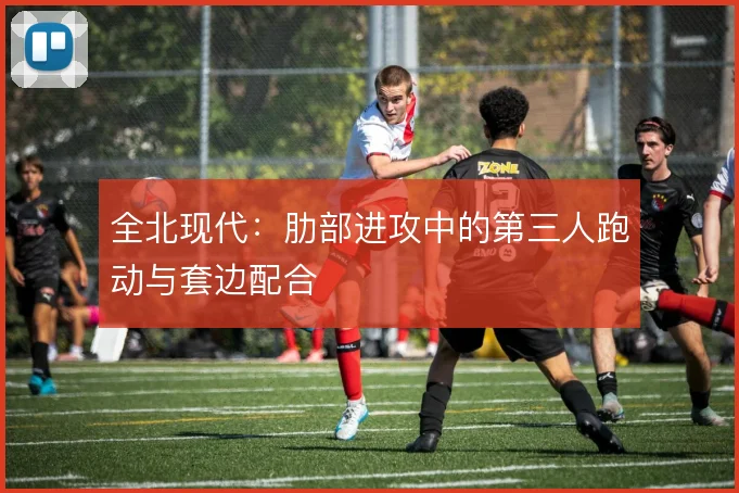 全北现代:肋部进攻中的第三人跑动与套边配合