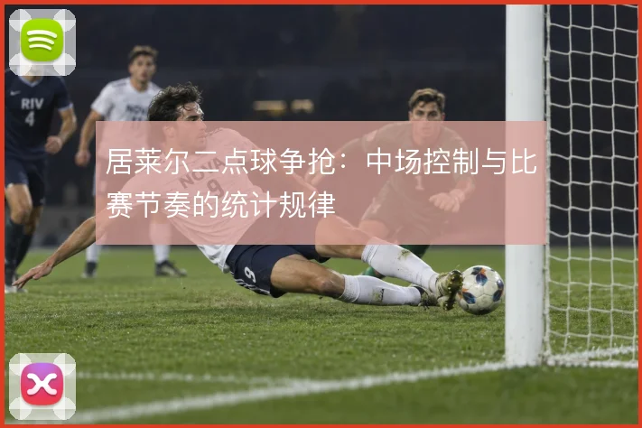 居莱尔二点球争抢:中场控制与比赛节奏的统计规律