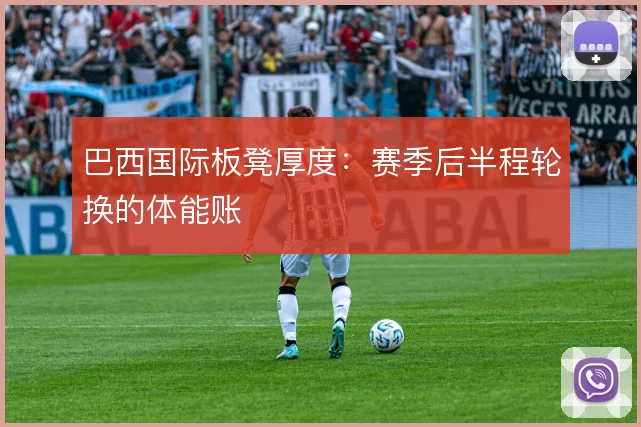 巴西国际板凳厚度：赛季后半程轮换的体能账