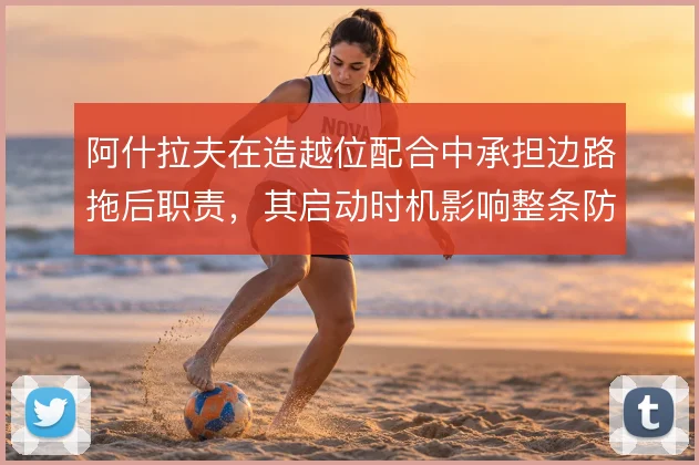 阿什拉夫在造越位配合中承担边路拖后职责，其启动时机影响整条防线的协同