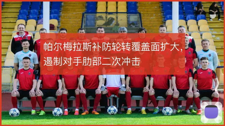 帕尔梅拉斯补防轮转覆盖面扩大，遏制对手肋部二次冲击