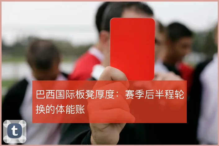 巴西国际板凳厚度：赛季后半程轮换的体能账