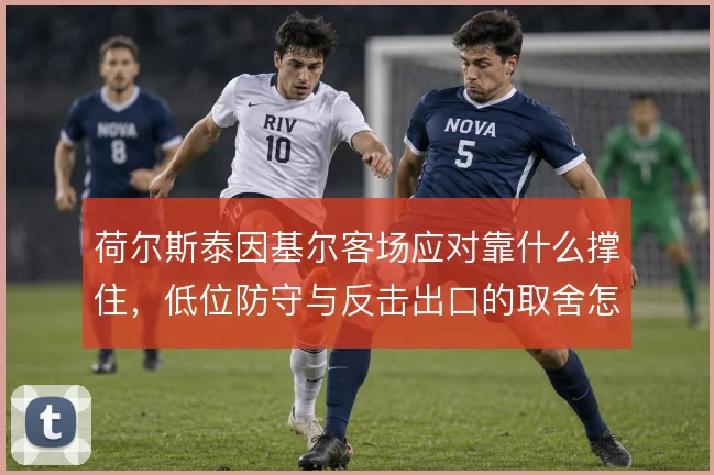 荷尔斯泰因基尔客场应对靠什么撑住，低位防守与反击出口的取舍怎么解