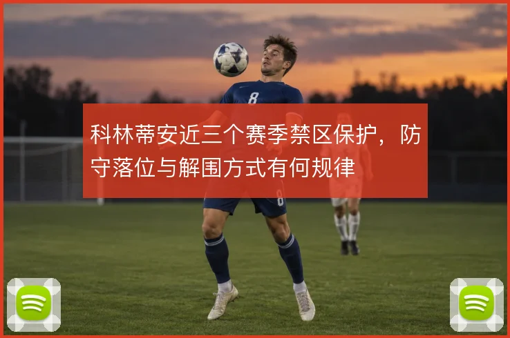 科林蒂安近三个赛季禁区保护,防守落位与解围方式有何规律