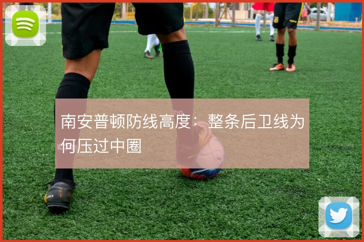 南安普顿防线高度:整条后卫线为何压过中圈