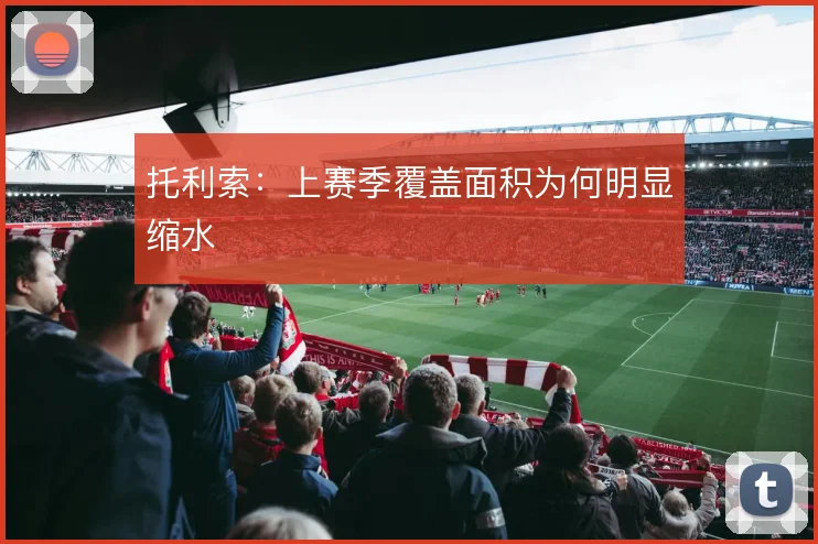 托利索:上赛季覆盖面积为何明显缩水