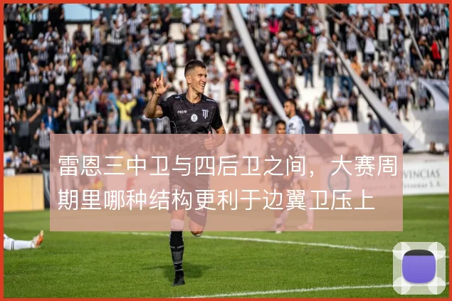 雷恩三中卫与四后卫之间，大赛周期里哪种结构更利于边翼卫压上