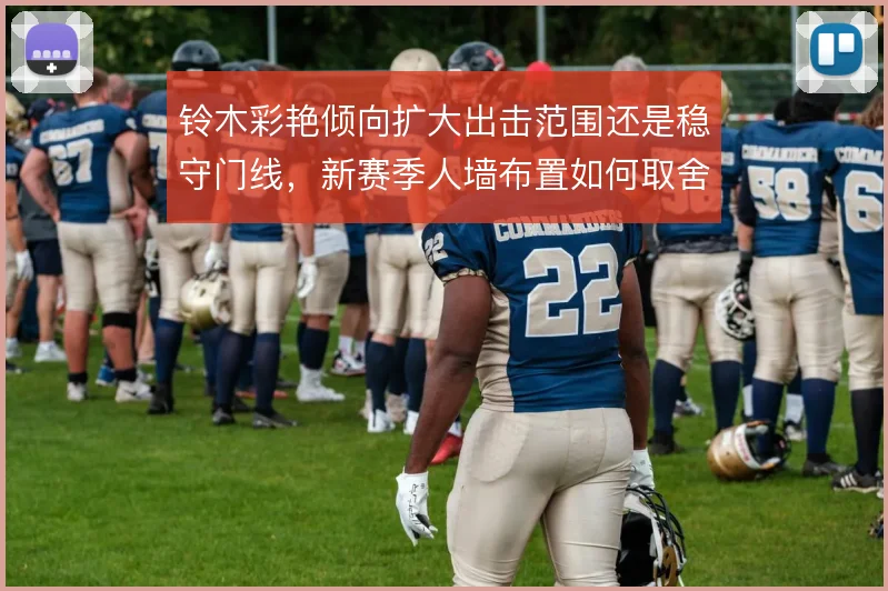 铃木彩艳倾向扩大出击范围还是稳守门线，新赛季人墙布置如何取舍
