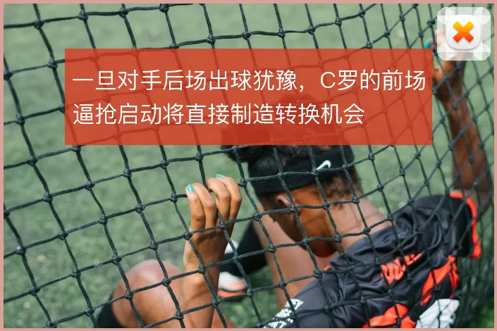 一旦对手后场出球犹豫,C罗的前场逼抢启动将直接制造转换机会