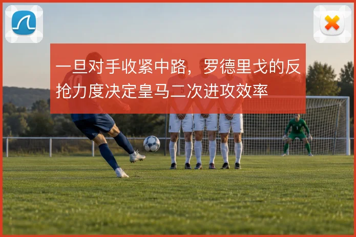 一旦对手收紧中路，罗德里戈的反抢力度决定皇马二次进攻效率