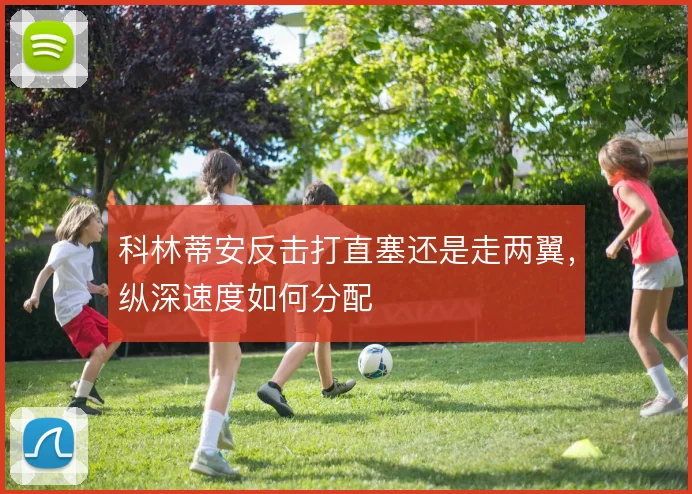 科林蒂安反击打直塞还是走两翼，纵深速度如何分配