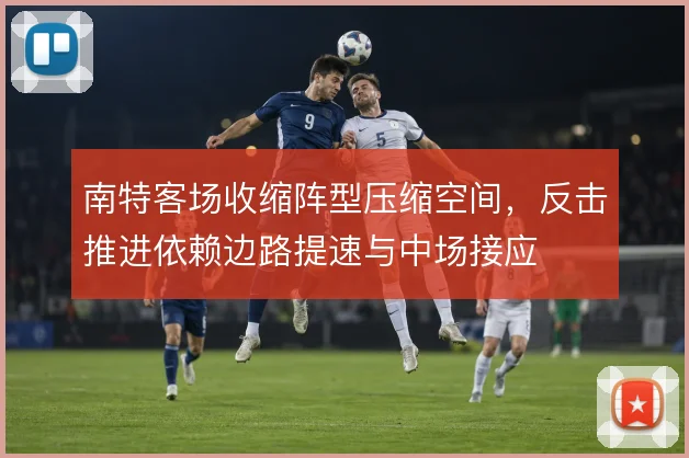 南特客场收缩阵型压缩空间,反击推进依赖边路提速与中场接应