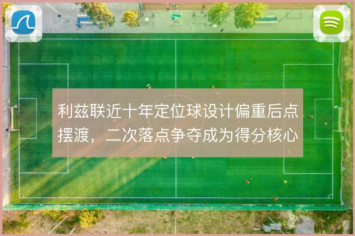 利兹联近十年定位球设计偏重后点摆渡,二次落点争夺成为得分核心策略