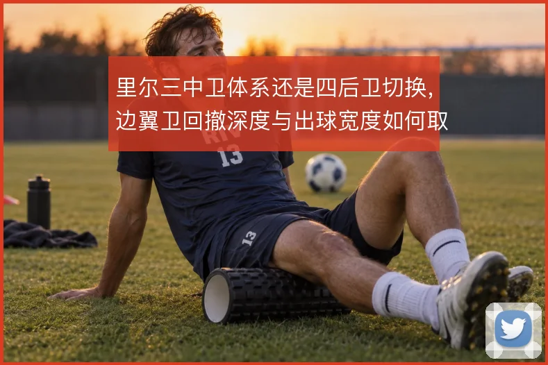 里尔三中卫体系还是四后卫切换，边翼卫回撤深度与出球宽度如何取舍