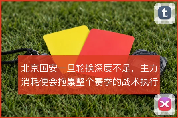 北京国安一旦轮换深度不足，主力消耗便会拖累整个赛季的战术执行