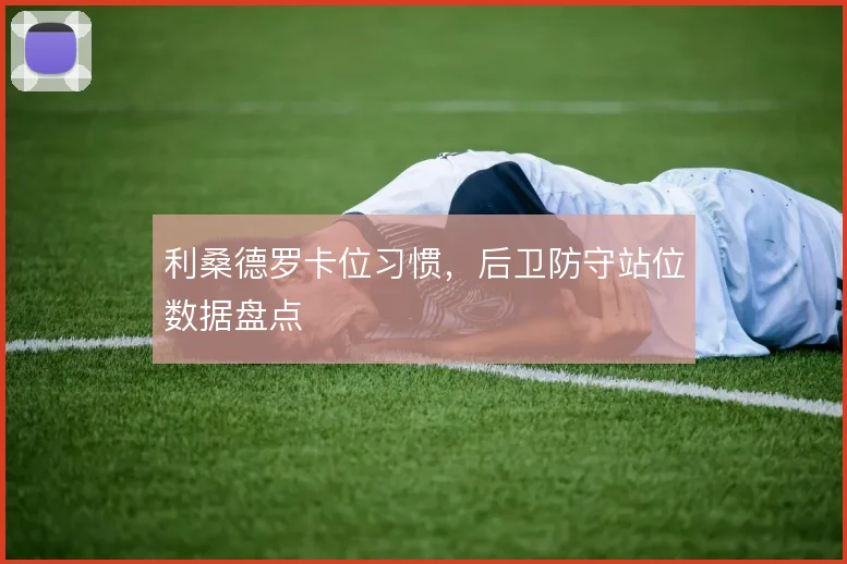 利桑德罗卡位习惯，后卫防守站位数据盘点