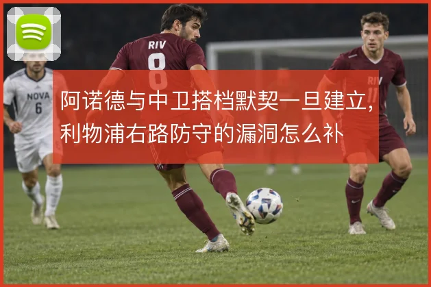 阿诺德与中卫搭档默契一旦建立，利物浦右路防守的漏洞怎么补