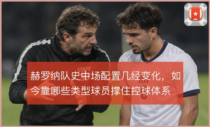 赫罗纳队史中场配置几经变化，如今靠哪些类型球员撑住控球体系