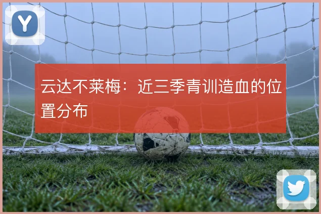 云达不莱梅：近三季青训造血的位置分布