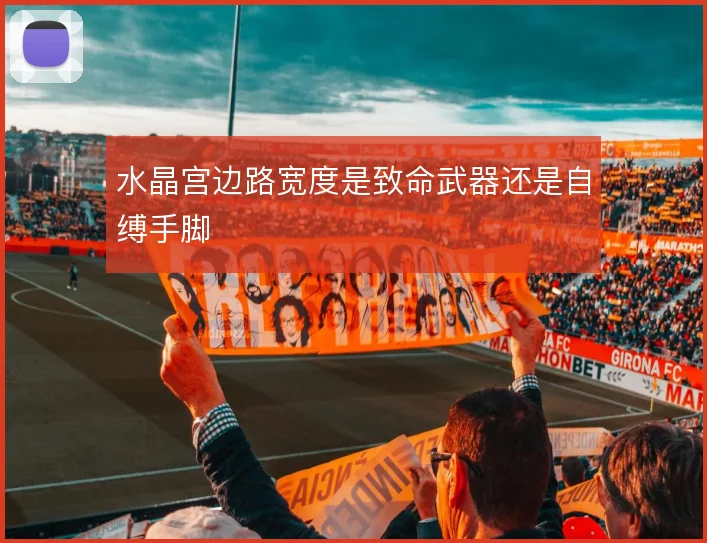 水晶宫边路宽度是致命武器还是自缚手脚