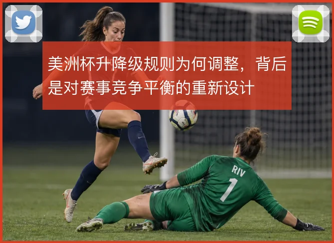 美洲杯升降级规则为何调整,背后是对赛事竞争平衡的重新设计
