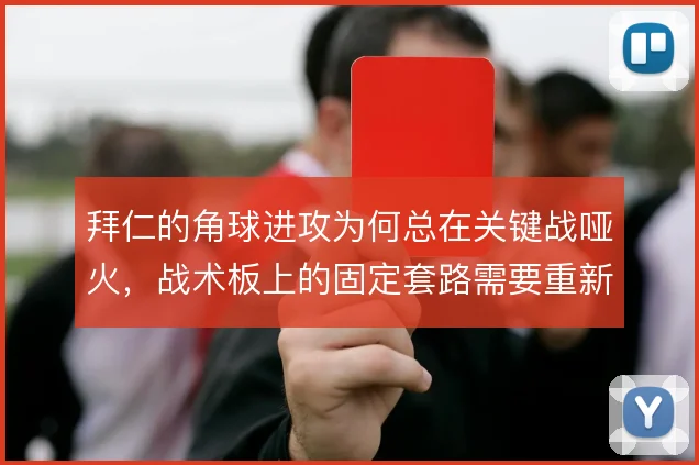 拜仁的角球进攻为何总在关键战哑火，战术板上的固定套路需要重新设计