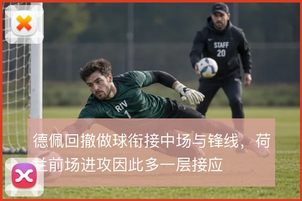 德佩回撤做球衔接中场与锋线,荷兰前场进攻因此多一层接应