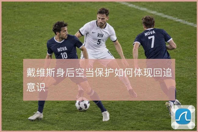 戴维斯身后空当保护如何体现回追意识